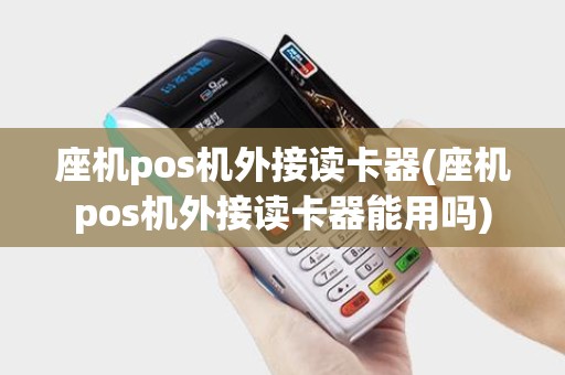 座机pos机外接读卡器(座机pos机外接读卡器能用吗)