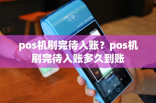 pos机刷完待入账？pos机刷完待入账多久到账