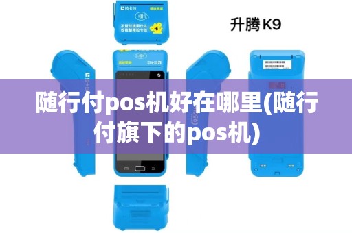 随行付pos机好在哪里(随行付旗下的pos机)