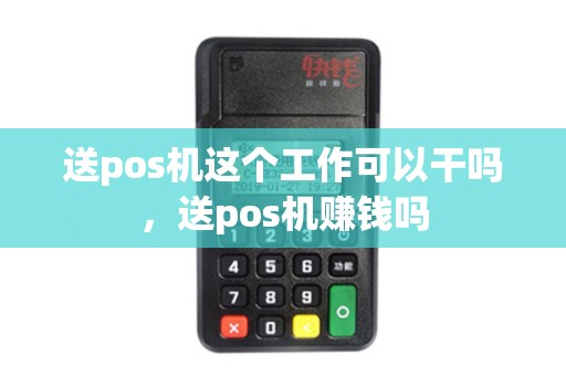 送pos机这个工作可以干吗，送pos机赚钱吗