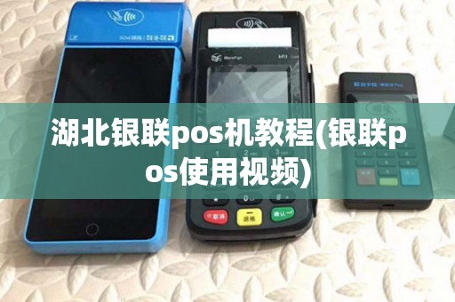 湖北银联pos机教程(银联pos使用视频)