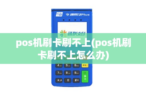pos机刷卡刷不上(pos机刷卡刷不上怎么办)