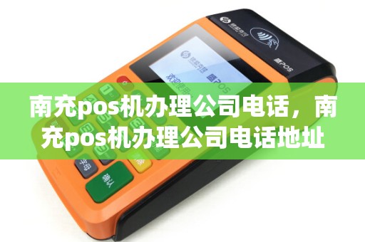 南充pos机办理公司电话，南充pos机办理公司电话地址