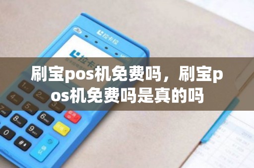 刷宝pos机免费吗，刷宝pos机免费吗是真的吗