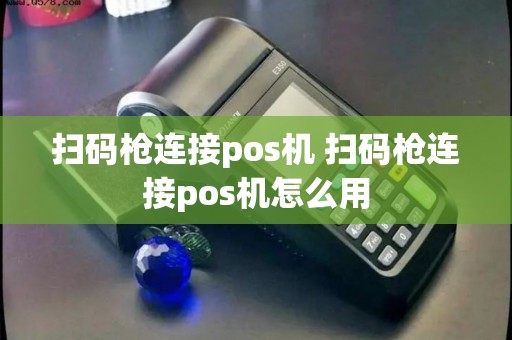 扫码枪连接pos机 扫码枪连接pos机怎么用