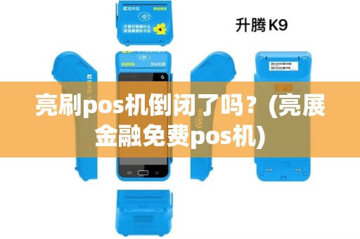 亮刷pos机倒闭了吗？(亮展金融免费pos机)