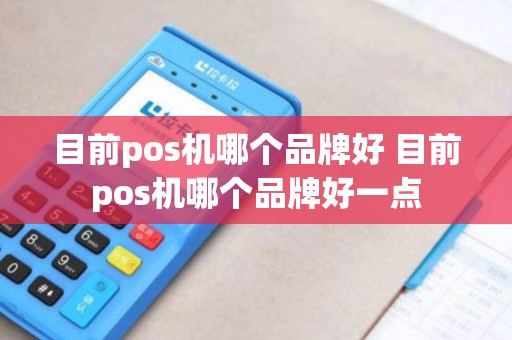 目前pos机哪个品牌好 目前pos机哪个品牌好一点