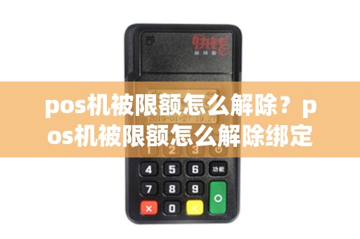 pos机被限额怎么解除？pos机被限额怎么解除绑定