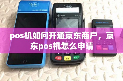 pos机如何开通京东商户，京东pos机怎么申请
