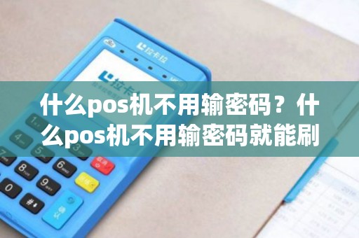 什么pos机不用输密码？什么pos机不用输密码就能刷卡