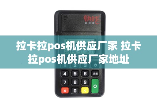 拉卡拉pos机供应厂家 拉卡拉pos机供应厂家地址