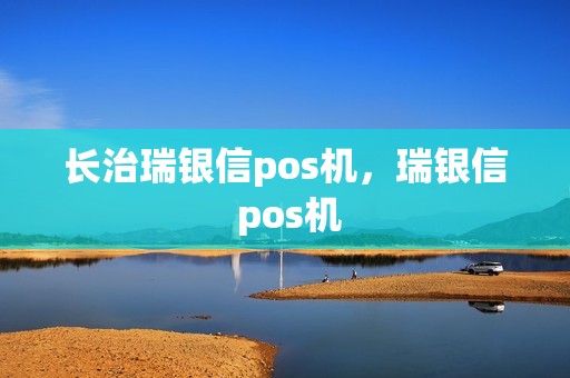 长治瑞银信pos机，瑞银信 pos机