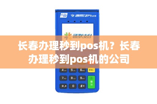 长春办理秒到pos机？长春办理秒到pos机的公司