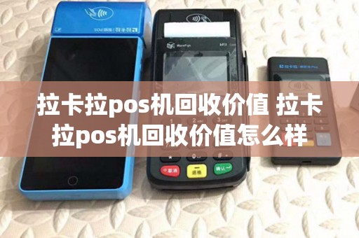 拉卡拉pos机回收价值 拉卡拉pos机回收价值怎么样