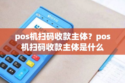 pos机扫码收款主体？pos机扫码收款主体是什么