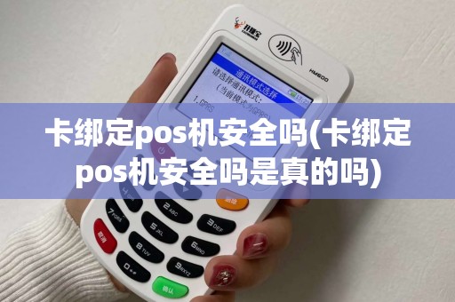 卡绑定pos机安全吗(卡绑定pos机安全吗是真的吗)