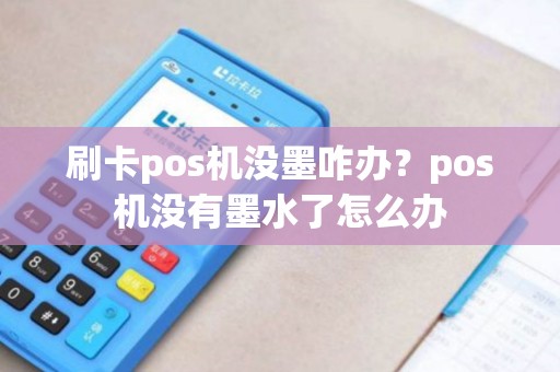 刷卡pos机没墨咋办？pos机没有墨水了怎么办