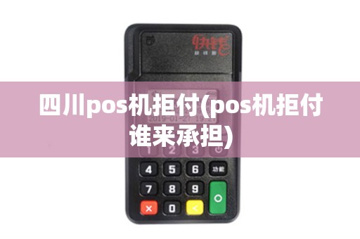 四川pos机拒付(pos机拒付谁来承担)