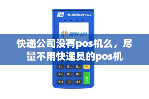 快递公司没有pos机么，尽量不用快递员的pos机