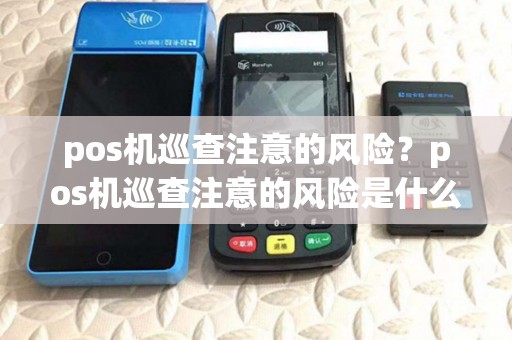 pos机巡查注意的风险？pos机巡查注意的风险是什么