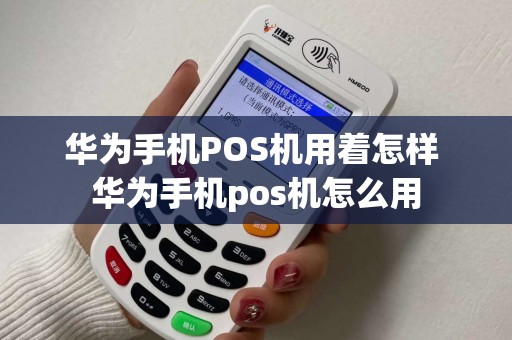 华为手机POS机用着怎样 华为手机pos机怎么用