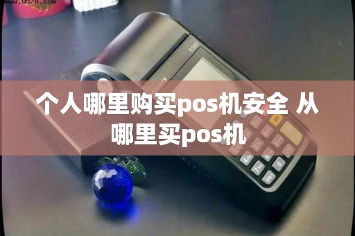 个人哪里购买pos机安全 从哪里买pos机