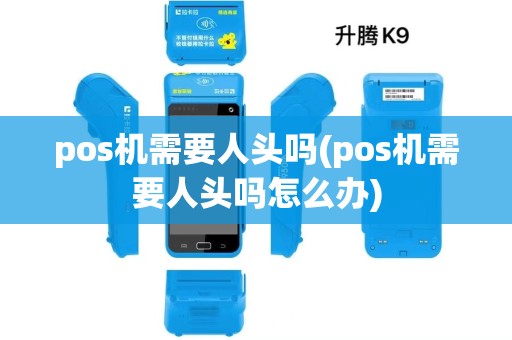 pos机需要人头吗(pos机需要人头吗怎么办)