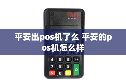 平安出pos机了么 平安的pos机怎么样