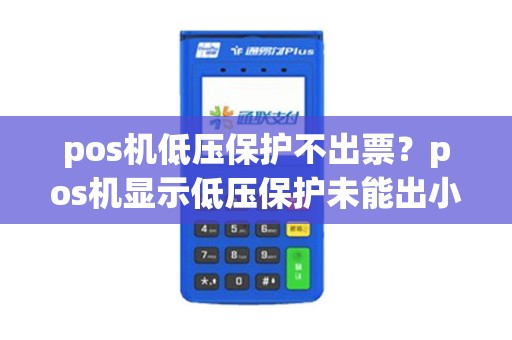 pos机低压保护不出票？pos机显示低压保护未能出小票怎么办