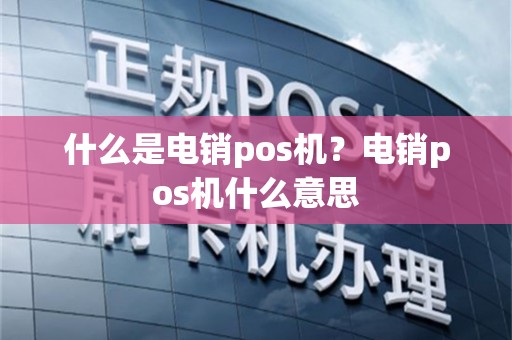 什么是电销pos机？电销pos机什么意思