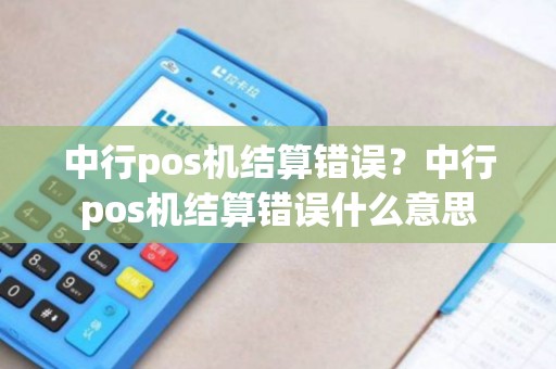 中行pos机结算错误？中行pos机结算错误什么意思