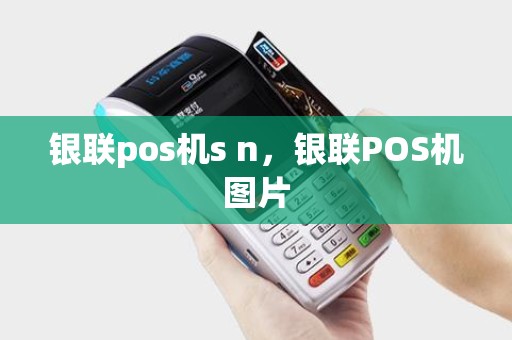 银联pos机s n，银联POS机图片