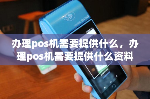 办理pos机需要提供什么，办理pos机需要提供什么资料