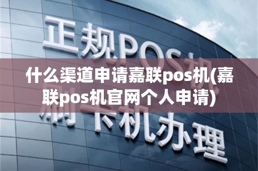什么渠道申请嘉联pos机(嘉联pos机官网个人申请)