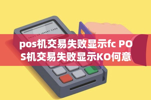 pos机交易失败显示fc POS机交易失败显示KO何意