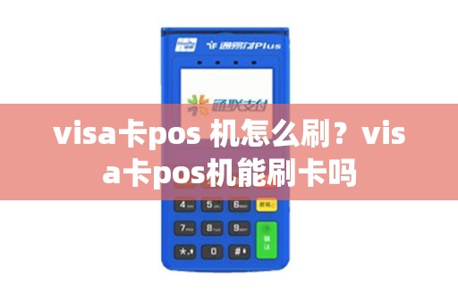 visa卡pos 机怎么刷？visa卡pos机能刷卡吗
