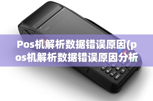 Pos机解析数据错误原因(pos机解析数据错误原因分析)
