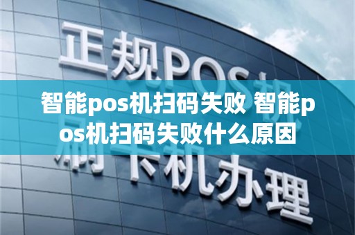 智能pos机扫码失败 智能pos机扫码失败什么原因