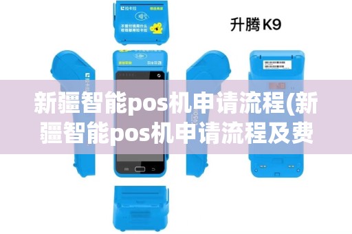 新疆智能pos机申请流程(新疆智能pos机申请流程及费用)