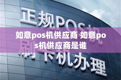 如意pos机供应商 如意pos机供应商是谁