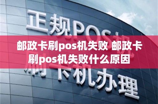 邮政卡刷pos机失败 邮政卡刷pos机失败什么原因