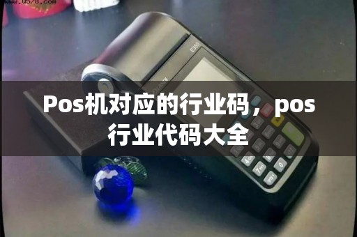 Pos机对应的行业码，pos行业代码大全