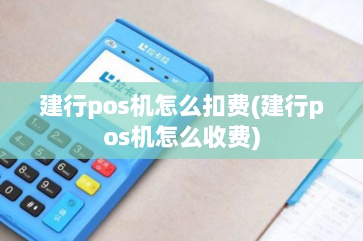 建行pos机怎么扣费(建行pos机怎么收费)