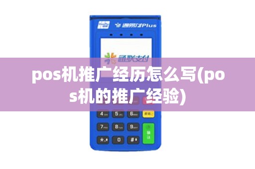 pos机推广经历怎么写(pos机的推广经验)
