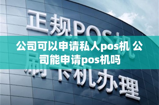 公司可以申请私人pos机 公司能申请pos机吗
