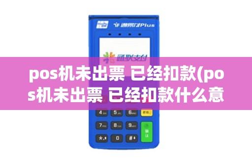pos机未出票 已经扣款(pos机未出票 已经扣款什么意思)