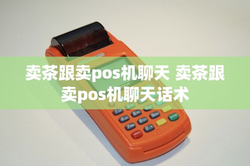 卖茶跟卖pos机聊天 卖茶跟卖pos机聊天话术