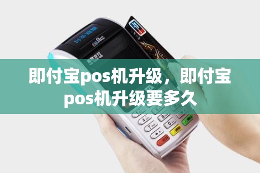 即付宝pos机升级，即付宝pos机升级要多久