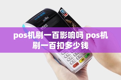 pos机刷一百影响吗 pos机刷一百扣多少钱