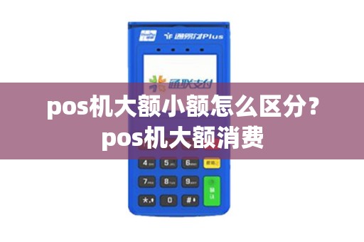 pos机大额小额怎么区分？pos机大额消费